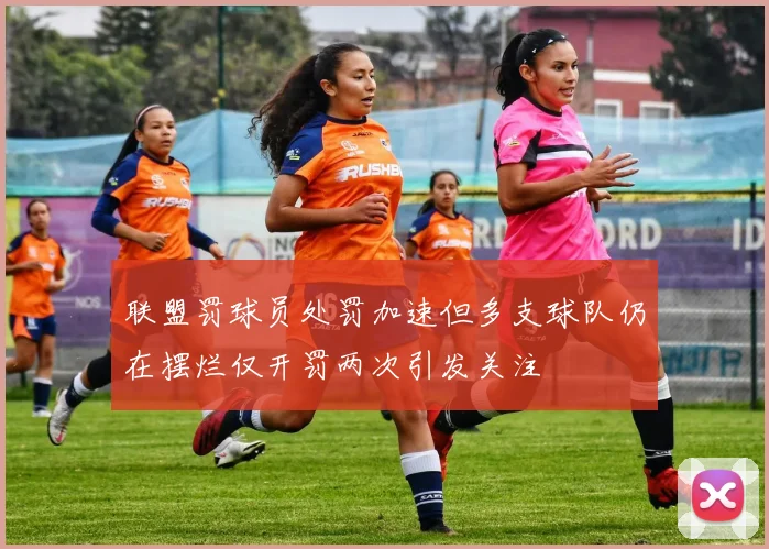 联盟罚球员处罚加速但多支球队仍在摆烂仅开罚两次引发关注