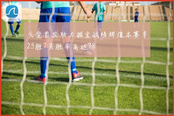戈登首发助力掘金战绩辉煌本赛季25胜7负胜率高达78