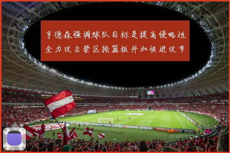 亨德森强调球队目标是提高侵略性全力攻击禁区抢篮板并加快进攻节奏