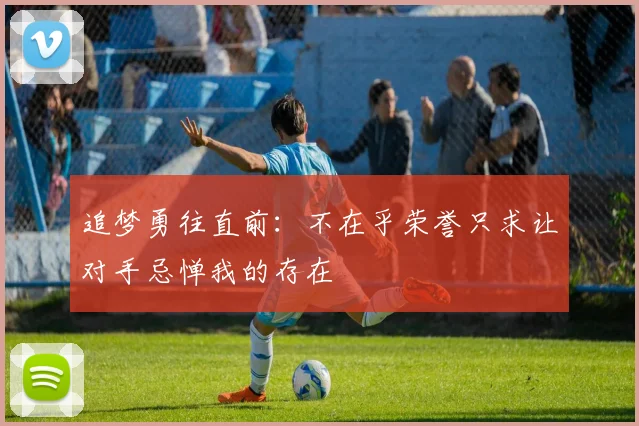 追梦勇往直前：不在乎荣誉只求让对手忌惮我的存在