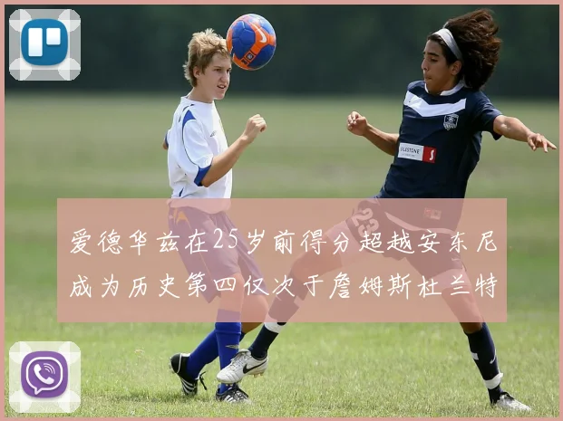爱德华兹在25岁前得分超越安东尼成为历史第四仅次于詹姆斯杜兰特