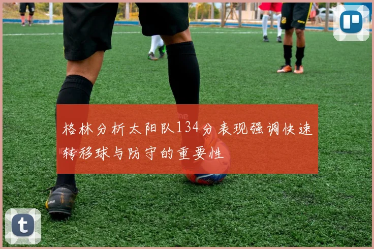 格林分析太阳队134分表现强调快速转移球与防守的重要性