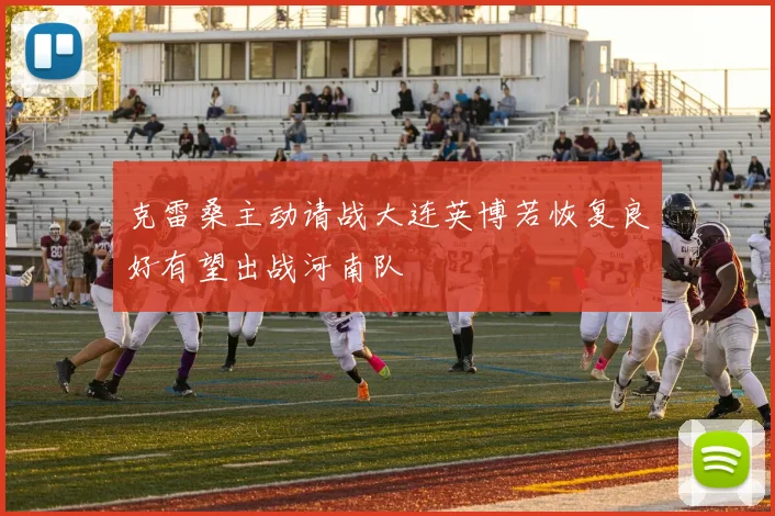 克雷桑主动请战大连英博若恢复良好有望出战河南队