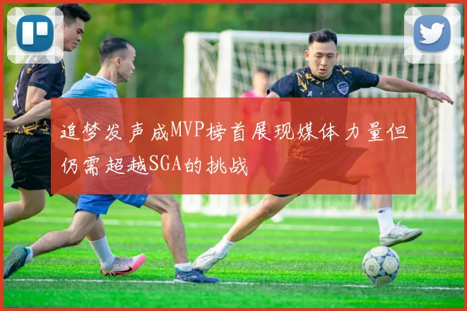 追梦发声成MVP榜首展现媒体力量但仍需超越SGA的挑战