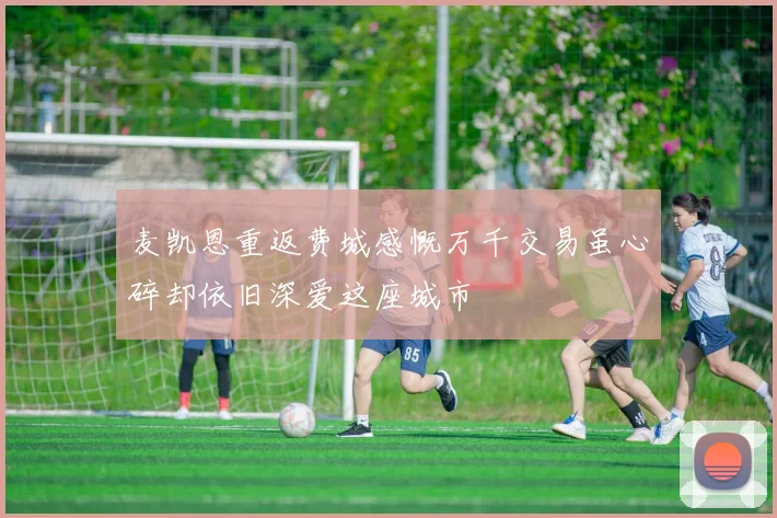 麦凯恩重返费城感慨万千交易虽心碎却依旧深爱这座城市