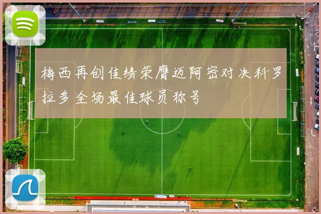 梅西再创佳绩荣膺迈阿密对决科罗拉多全场最佳球员称号