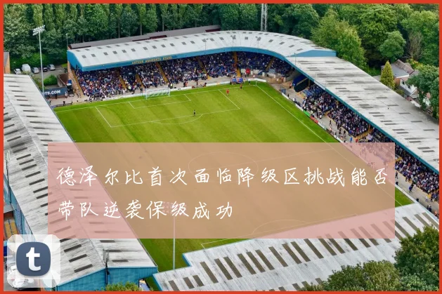 德泽尔比首次面临降级区挑战能否带队逆袭保级成功