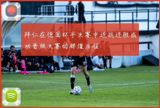 拜仁在德国杯半决赛中连战连胜成功晋级决赛的辉煌历程