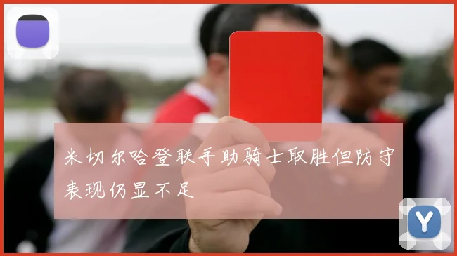 米切尔哈登联手助骑士取胜但防守表现仍显不足