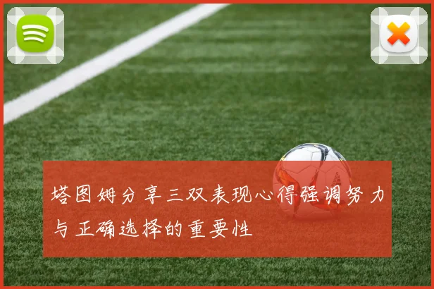 塔图姆分享三双表现心得强调努力与正确选择的重要性
