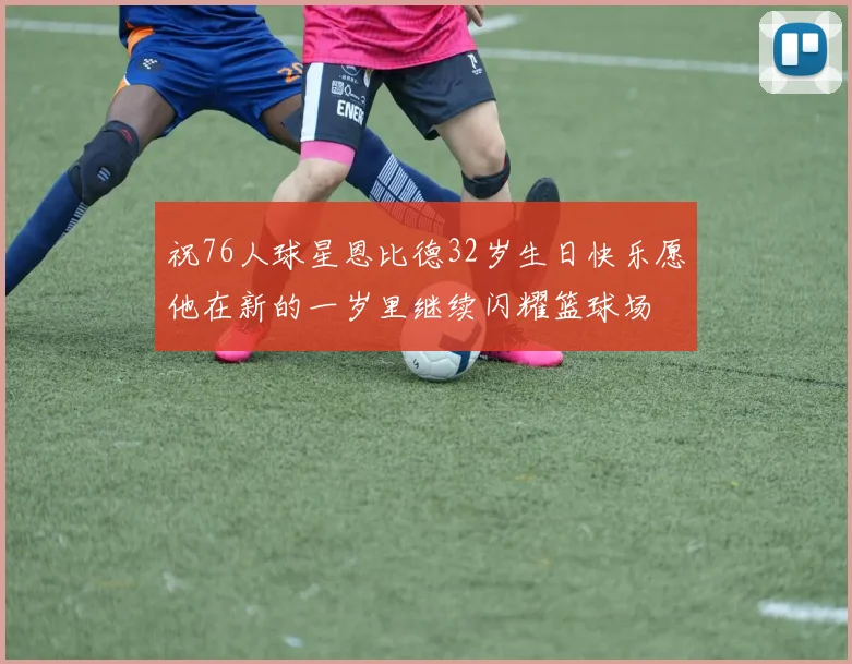 祝76人球星恩比德32岁生日快乐愿他在新的一岁里继续闪耀篮球场