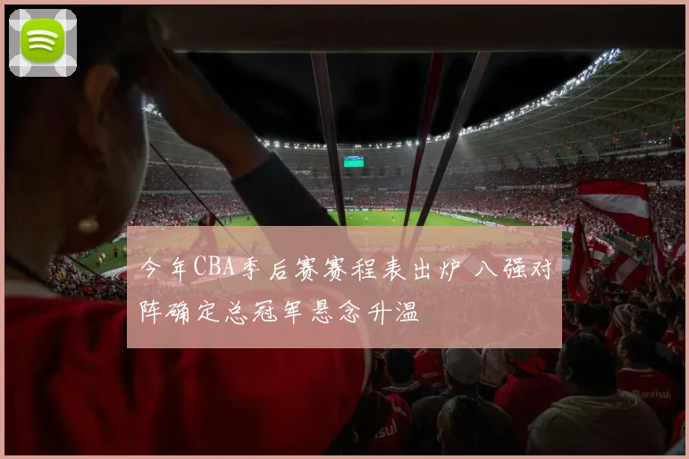 今年CBA季后赛赛程表出炉 八强对阵确定总冠军悬念升温