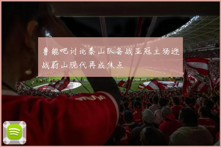 鲁能吧讨论泰山队备战亚冠主场迎战蔚山现代再成焦点