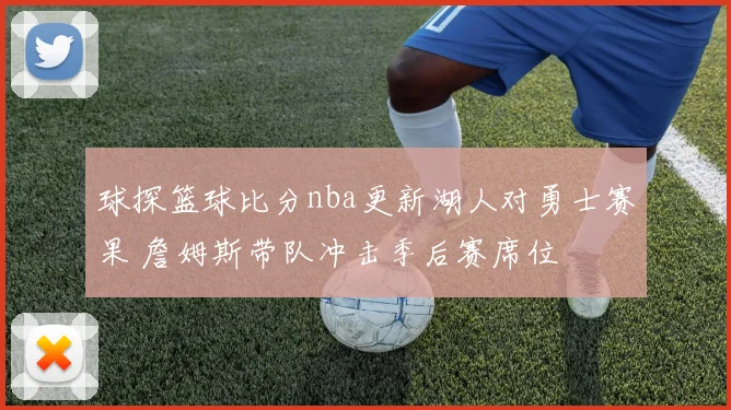 球探篮球比分nba更新湖人对勇士赛果 詹姆斯带队冲击季后赛席位