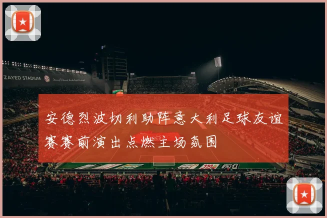 安德烈波切利助阵意大利足球友谊赛赛前演出点燃主场氛围