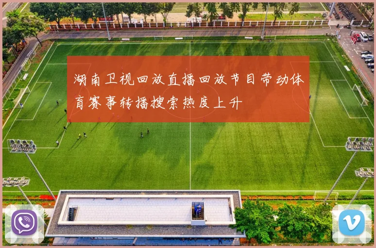 湖南卫视回放直播回放节目带动体育赛事转播搜索热度上升