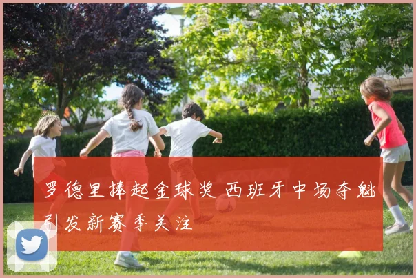 罗德里捧起金球奖 西班牙中场夺魁引发新赛季关注
