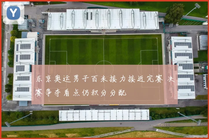 东京奥运男子百米接力接近完赛 决赛争夺看点仍积分分配