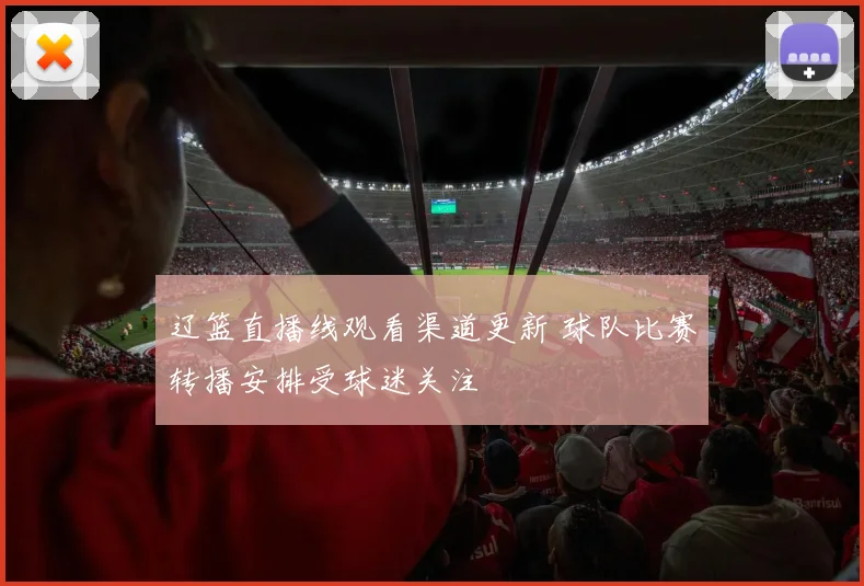 辽篮直播线观看渠道更新 球队比赛转播安排受球迷关注