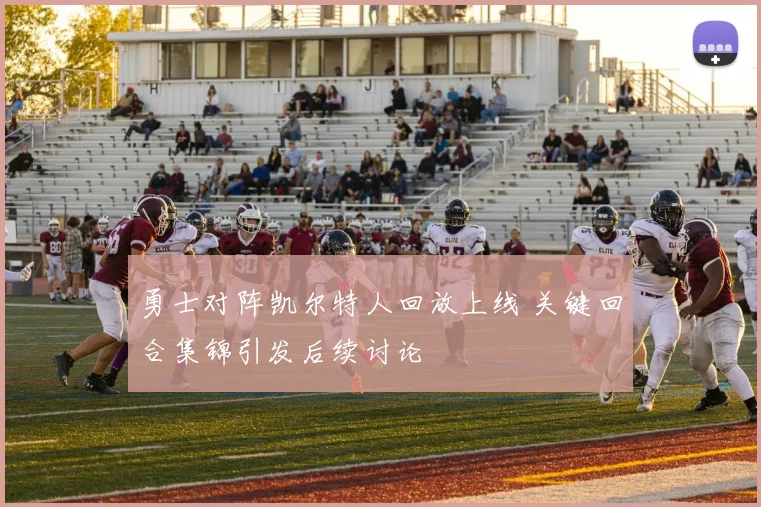 勇士对阵凯尔特人回放上线 关键回合集锦引发后续讨论
