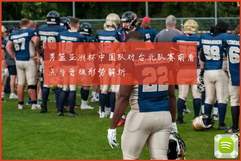 男篮亚洲杯中国队对台北队赛前看点与晋级形势解析