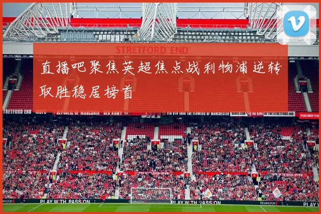 直播吧聚焦英超焦点战利物浦逆转取胜稳居榜首