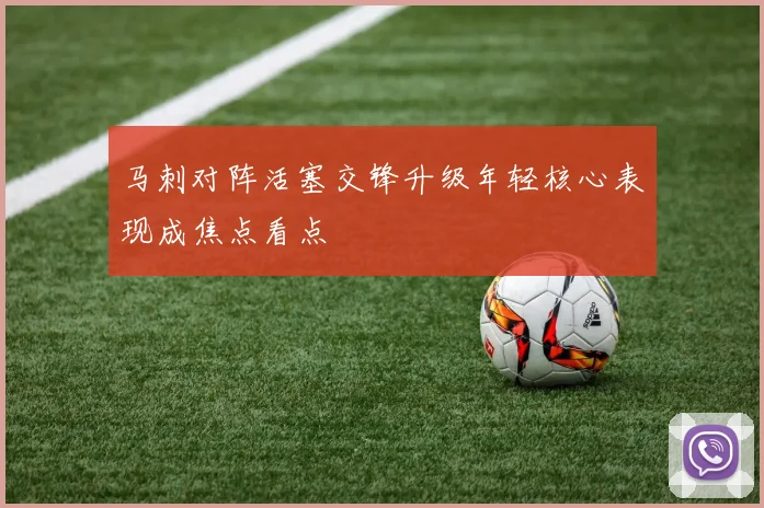马刺对阵活塞交锋升级年轻核心表现成焦点看点
